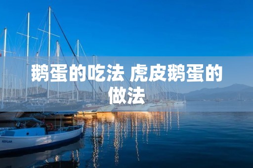 鹅蛋的吃法 虎皮鹅蛋的做法 鹅蛋的吃法 虎皮鹅蛋的做法