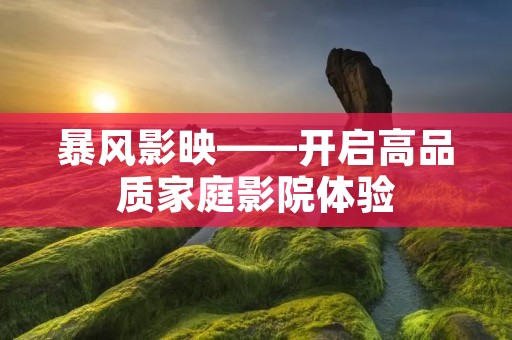 暴风影映——开启高品质家庭影院体验
