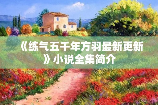 《练气五千年方羽最新更新》小说全集简介