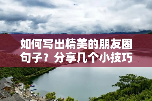 如何写出精美的朋友圈句子?分享几个小技巧