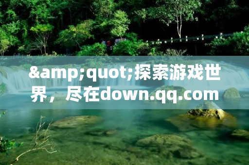 "探索游戏世界，尽在down.qq.com" - down.qq.com是腾讯游戏官方下载平台，为广大玩家提供了丰富多彩的游戏下载服务。作为国内最大的游戏平台之一，down.qq.com不仅拥有众多热门游戏，还有一系列游戏资讯、攻略、视频等内容，为玩家提供全方位的游戏体验。