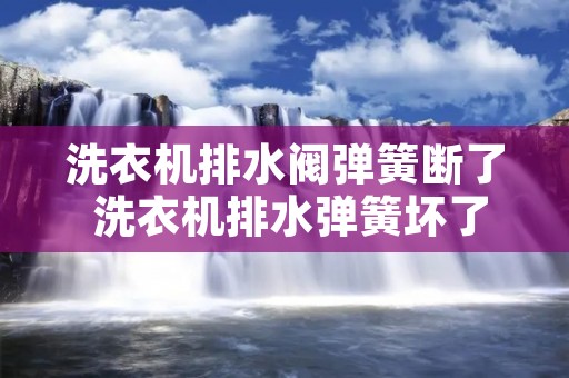 洗衣机排水阀弹簧断了 洗衣机排水弹簧坏了 洗衣机排水阀弹簧断了 洗衣机排水弹簧坏了