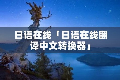日语在线「日语在线翻译中文转换器」
