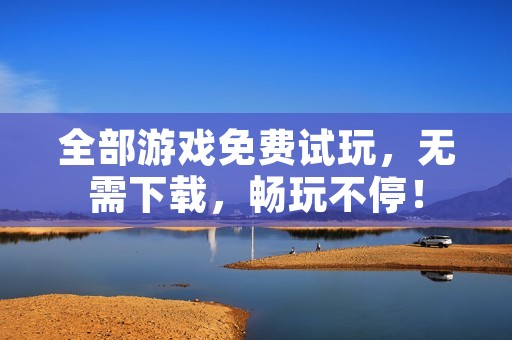 全部游戏免费试玩，无需下载，畅玩不停！