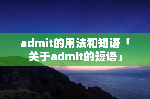 admit的用法和短语「关于admit的短语」 admit的用法和短语「关于admit的短语」
