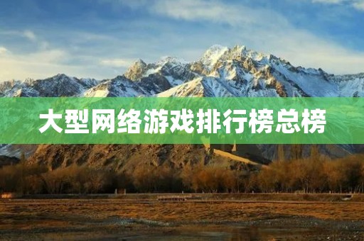 大型网络游戏排行榜总榜：2021年最受欢迎的网络游戏排行！