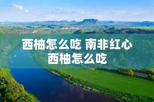 西柚怎么吃 南非红心西柚怎么吃