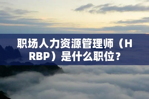 职场人力资源管理师(HRBP)是什么职位? 职场人力资源管理师(HRBP)是什么职位?
