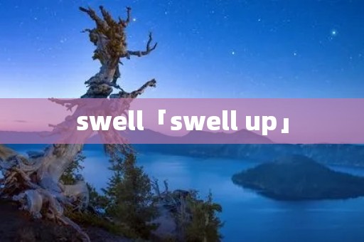 swell「swell up」