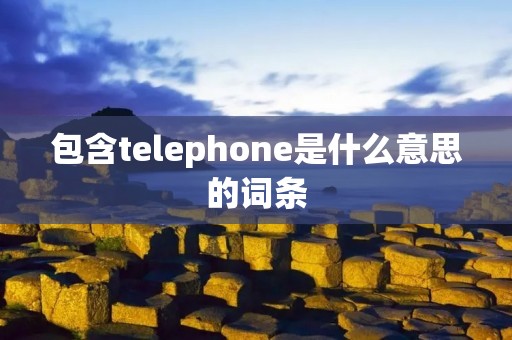包含telephone是什么意思的词条