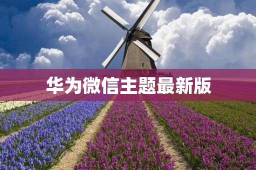 华为微信主题最新版：让你的聊天更有趣
