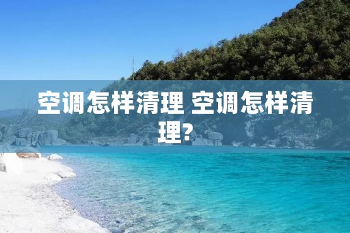 空调怎样清理 空调怎样清理? 空调怎样清理 空调怎样清理?