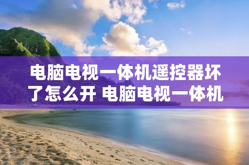 电脑电视一体机遥控器坏了怎么开 电脑电视一体机遥控器坏了怎么开机启动