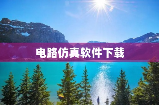 电路仿真软件下载：一站式解决电路设计问题