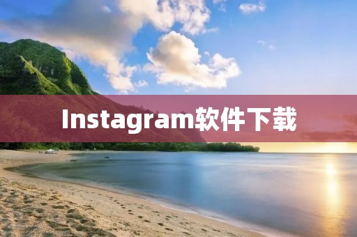 Instagram软件下载：记录生活点滴，分享美好时刻