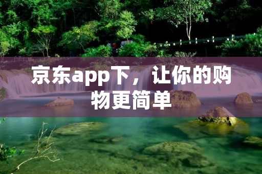 京东app下,让你的购物更简单 京东app下,让你的购物更简单