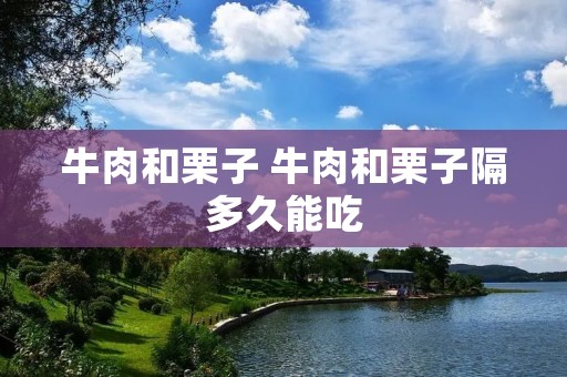 牛肉和栗子 牛肉和栗子隔多久能吃