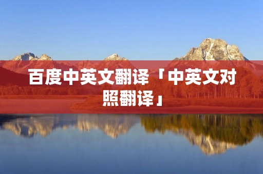 百度中英文翻译「中英文对照翻译」 百度中英文翻译「中英文对照翻译」