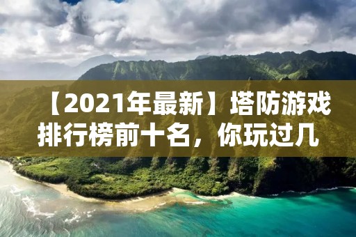 【2021年最新】塔防游戏排行榜前十名，你玩过几个？