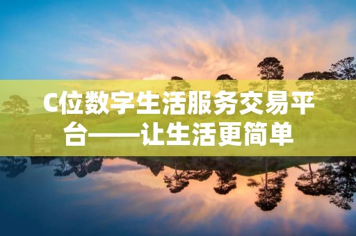 C位数字生活服务交易平台——让生活更简单 C位数字生活服务交易平台——让生活更简单