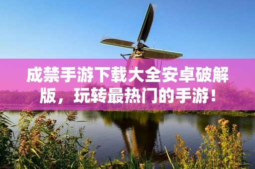 成禁手游下载大全安卓破解版,玩转最热门的手游!