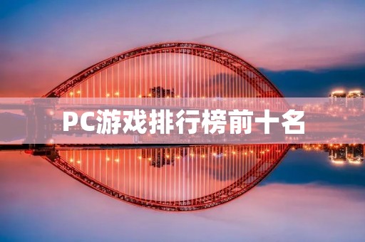 PC游戏排行榜前十名:这些游戏你玩过几个? PC游戏排行榜前十名:这些游戏你玩过几个?