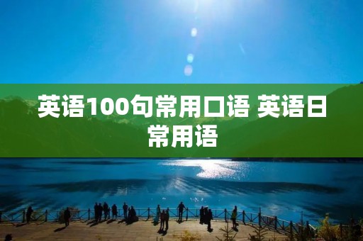 英语100句常用口语 英语日常用语