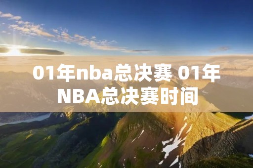 01年nba总决赛 01年NBA总决赛时间 01年nba总决赛 01年NBA总决赛时间