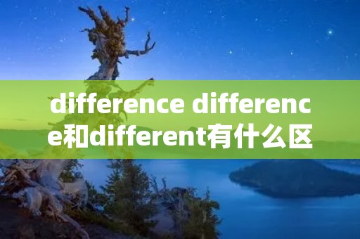 difference difference和different有什么区别