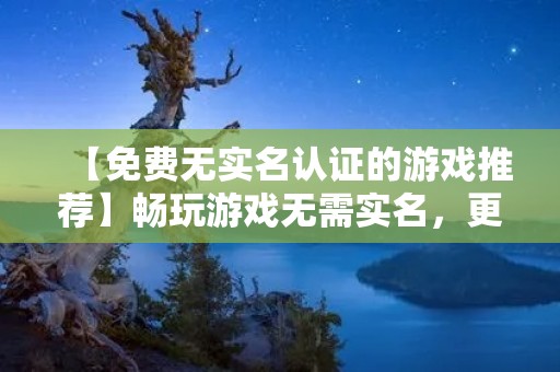 【免费无实名认证的游戏推荐】畅玩游戏无需实名，更自由自在！
