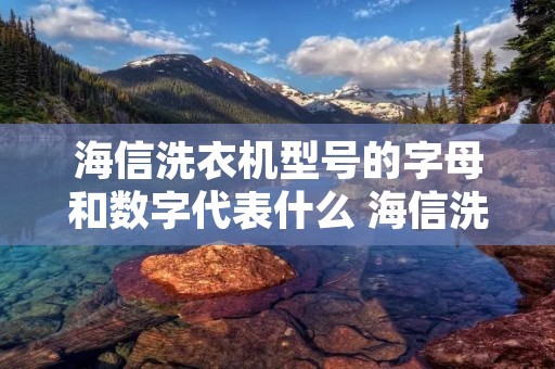 海信洗衣机型号的字母和数字代表什么 海信洗衣机型号命名的原则