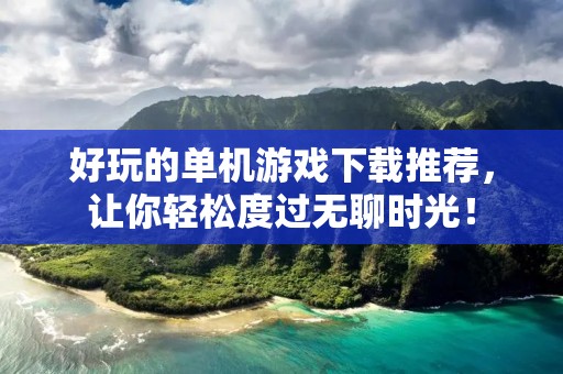 好玩的单机游戏下载推荐,让你轻松度过无聊时光!