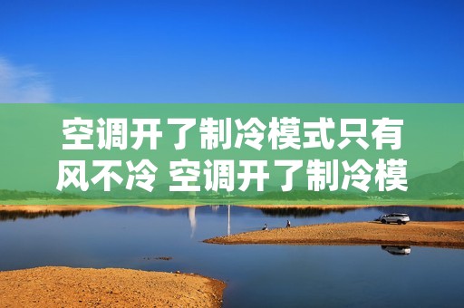 空调开了制冷模式只有风不冷 空调开了制冷模式只有风不冷怎么调