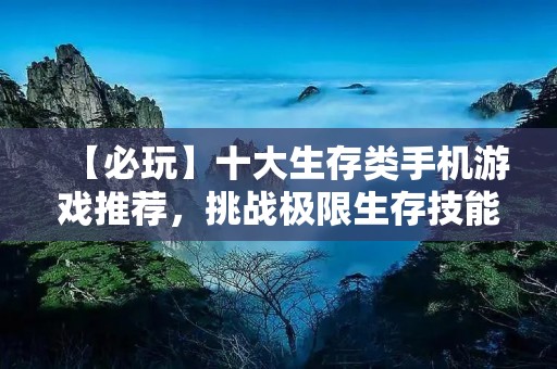 【必玩】十大生存类手机游戏推荐,挑战极限生存技能!