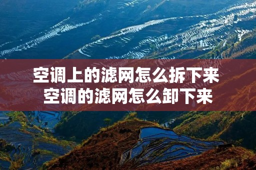 空调上的滤网怎么拆下来 空调的滤网怎么卸下来