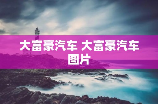 大富豪汽车 大富豪汽车图片