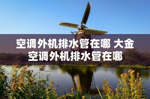 空调外机排水管在哪 大金空调外机排水管在哪