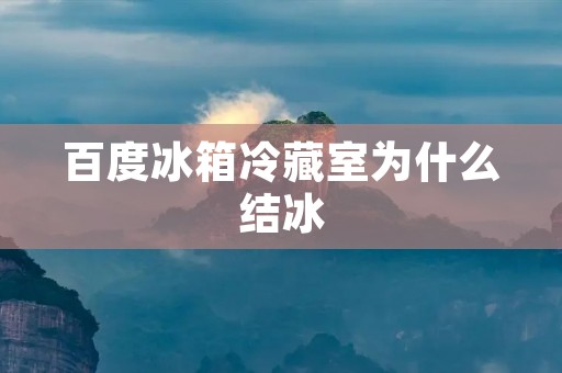 百度冰箱冷藏室为什么结冰