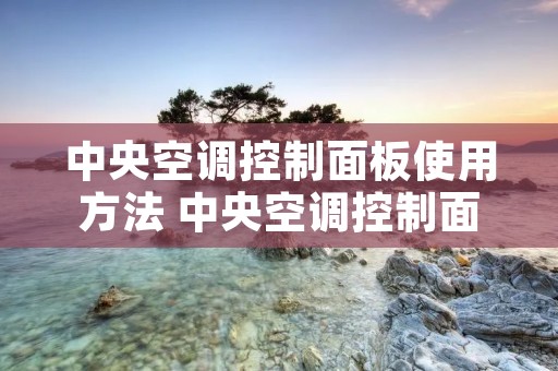 中央空调控制面板使用方法 中央空调控制面板使用方法视频教程
