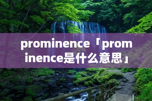 prominence「prominence是什么意思」