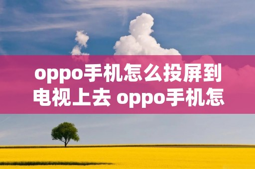 oppo手机怎么投屏到电视上去 oppo手机怎样能投屏到电视上呀 oppo手机怎么投屏到电视上去 oppo手机怎样能投屏到电视上呀