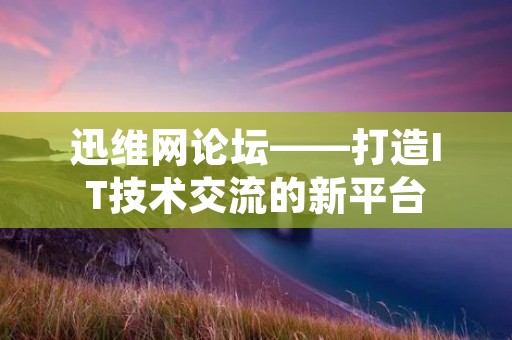 迅维网论坛——打造IT技术交流的新平台 迅维网论坛——打造IT技术交流的新平台