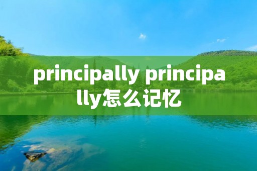 principally principally怎么记忆 principally principally怎么记忆