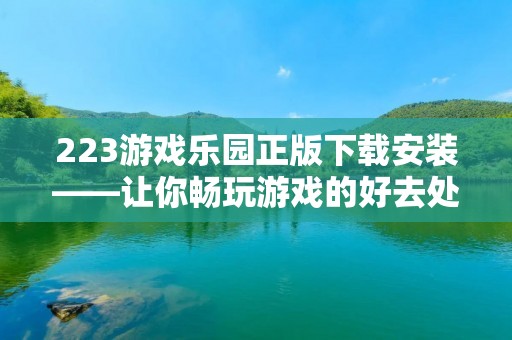 223游戏乐园正版下载安装——让你畅玩游戏的好去处