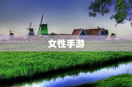 女性手游：从“女孩子的游戏”到“女性玩家的选择”