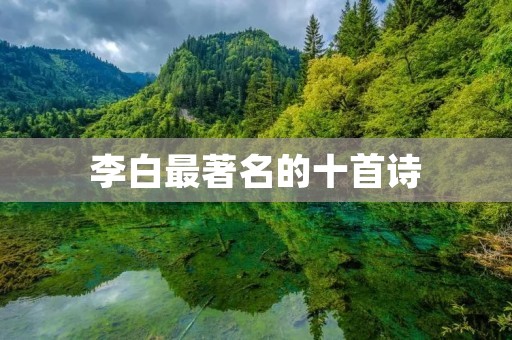 李白最著名的十首诗：描绘了唐代诗人飘逸不羁的形象