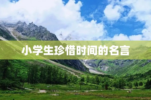 小学生珍惜时间的名言：时间就像沙漏，珍惜每一滴流逝的时光