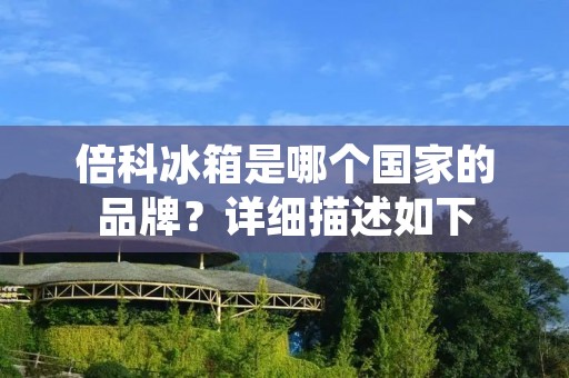倍科冰箱是哪个国家的品牌？详细描述如下：