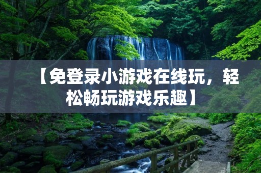 【免登录小游戏在线玩,轻松畅玩游戏乐趣】