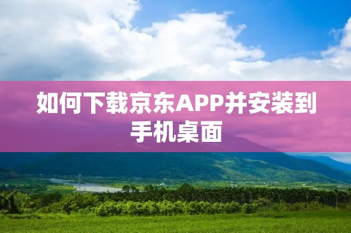 如何下载京东APP并安装到手机桌面 如何下载京东APP并安装到手机桌面